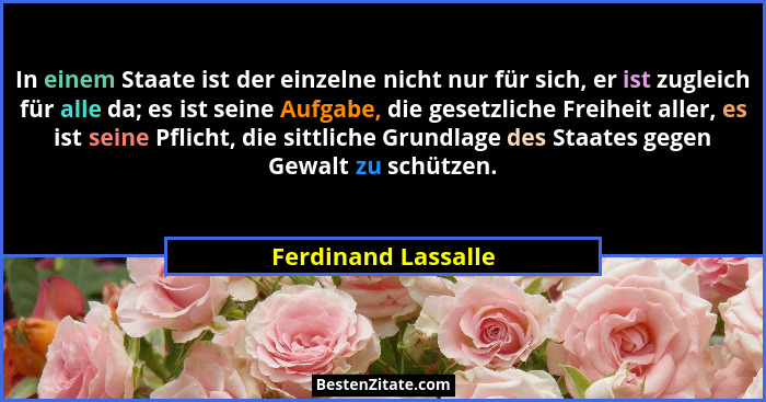 In einem Staate ist der einzelne nicht nur für sich, er ist zugleich für alle da; es ist seine Aufgabe, die gesetzliche Freiheit... - Ferdinand Lassalle