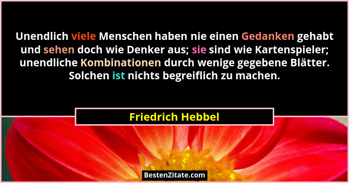 Unendlich viele Menschen haben nie einen Gedanken gehabt und sehen doch wie Denker aus; sie sind wie Kartenspieler; unendliche Komb... - Friedrich Hebbel