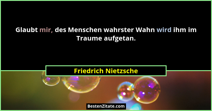 Glaubt mir, des Menschen wahrster Wahn wird ihm im Traume aufgetan.... - Friedrich Nietzsche