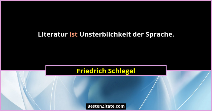 Literatur ist Unsterblichkeit der Sprache.... - Friedrich Schlegel