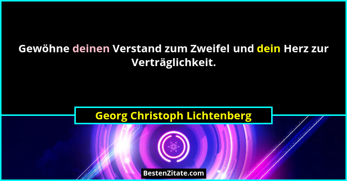 Gewöhne deinen Verstand zum Zweifel und dein Herz zur Verträglichkeit.... - Georg Christoph Lichtenberg