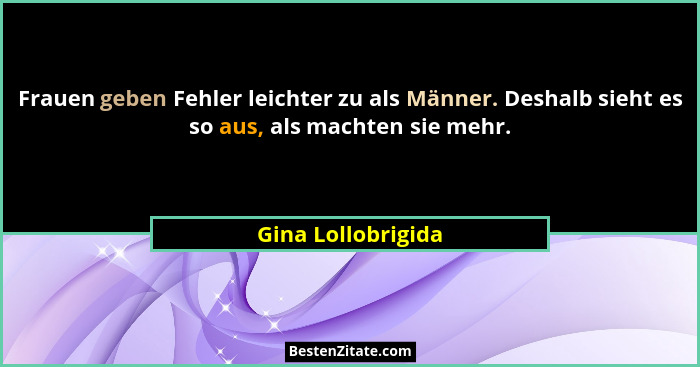 Frauen geben Fehler leichter zu als Männer. Deshalb sieht es so aus, als machten sie mehr.... - Gina Lollobrigida