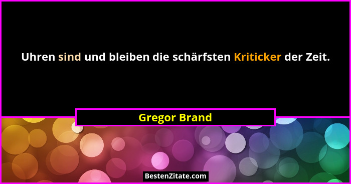 Uhren sind und bleiben die schärfsten Kriticker der Zeit.... - Gregor Brand