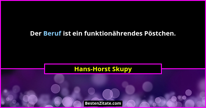 Der Beruf ist ein funktionährendes Pöstchen.... - Hans-Horst Skupy