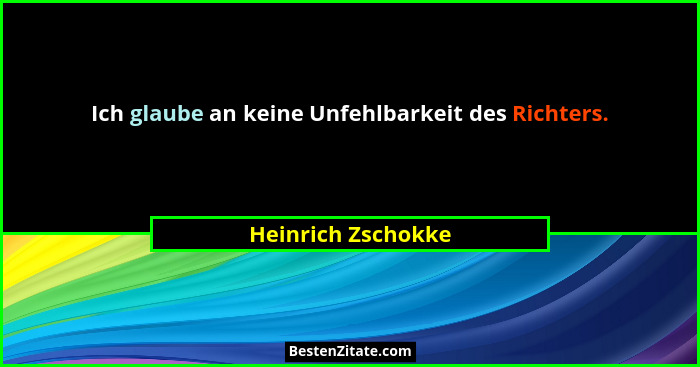 Ich glaube an keine Unfehlbarkeit des Richters.... - Heinrich Zschokke