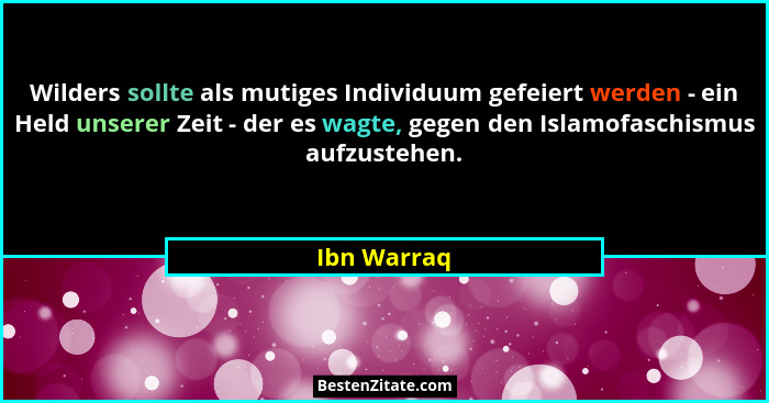 Wilders sollte als mutiges Individuum gefeiert werden - ein Held unserer Zeit - der es wagte, gegen den Islamofaschismus aufzustehen.... - Ibn Warraq