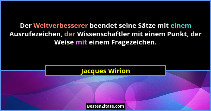 Der Weltverbesserer beendet seine Sätze mit einem Ausrufezeichen, der Wissenschaftler mit einem Punkt, der Weise mit einem Fragezeich... - Jacques Wirion