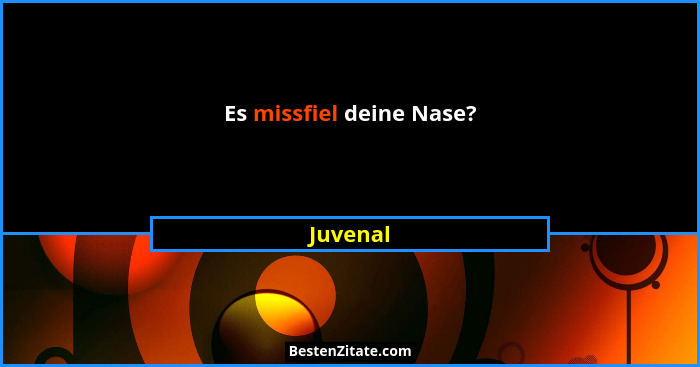 Es missfiel deine Nase?... - Juvenal