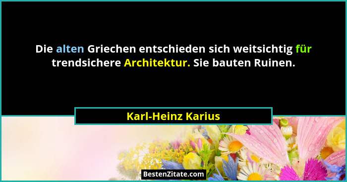 Die alten Griechen entschieden sich weitsichtig für trendsichere Architektur. Sie bauten Ruinen.... - Karl-Heinz Karius