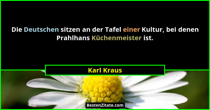 Die Deutschen sitzen an der Tafel einer Kultur, bei denen Prahlhans Küchenmeister ist.... - Karl Kraus