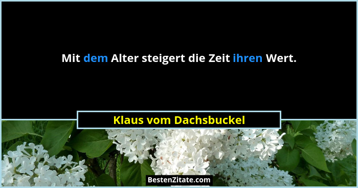 Mit dem Alter steigert die Zeit ihren Wert.... - Klaus vom Dachsbuckel