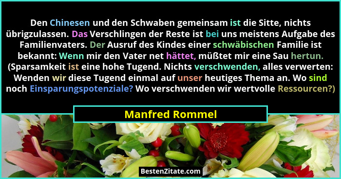 Den Chinesen und den Schwaben gemeinsam ist die Sitte, nichts übrigzulassen. Das Verschlingen der Reste ist bei uns meistens Aufgabe... - Manfred Rommel