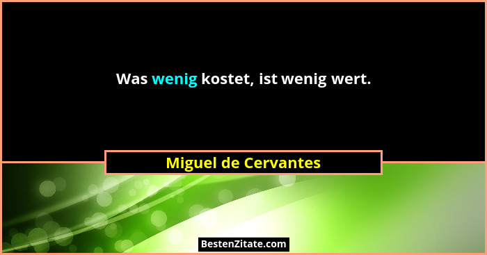 Was wenig kostet, ist wenig wert.... - Miguel de Cervantes