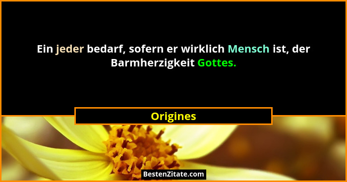 Ein jeder bedarf, sofern er wirklich Mensch ist, der Barmherzigkeit Gottes.... - Origines