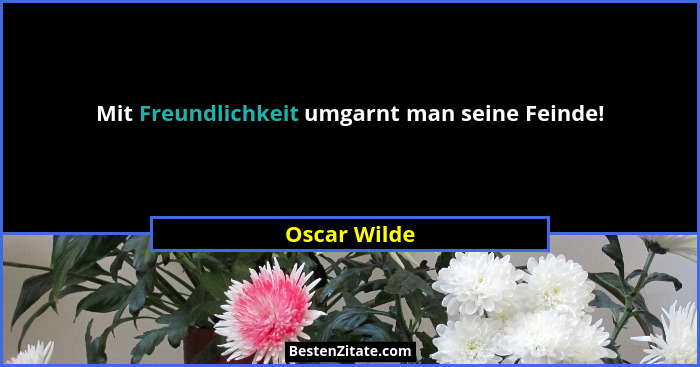 Mit Freundlichkeit umgarnt man seine Feinde!... - Oscar Wilde