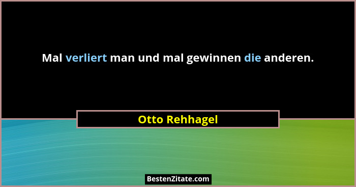 Mal verliert man und mal gewinnen die anderen.... - Otto Rehhagel