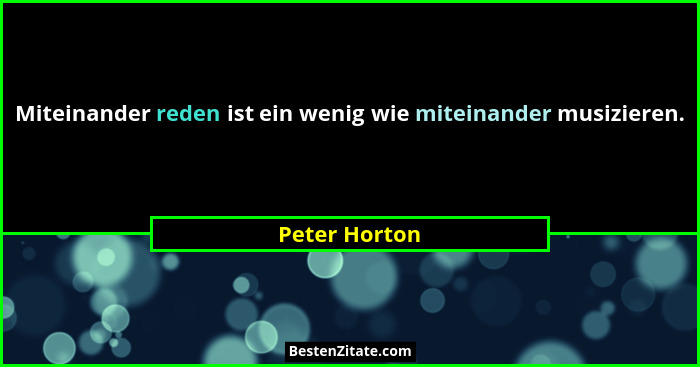 Miteinander reden ist ein wenig wie miteinander musizieren.... - Peter Horton