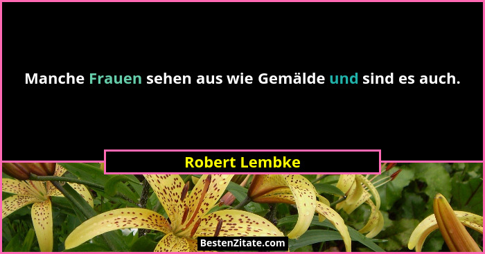 Manche Frauen sehen aus wie Gemälde und sind es auch.... - Robert Lembke