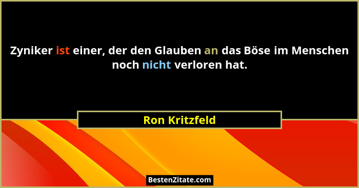 Zyniker ist einer, der den Glauben an das Böse im Menschen noch nicht verloren hat.... - Ron Kritzfeld