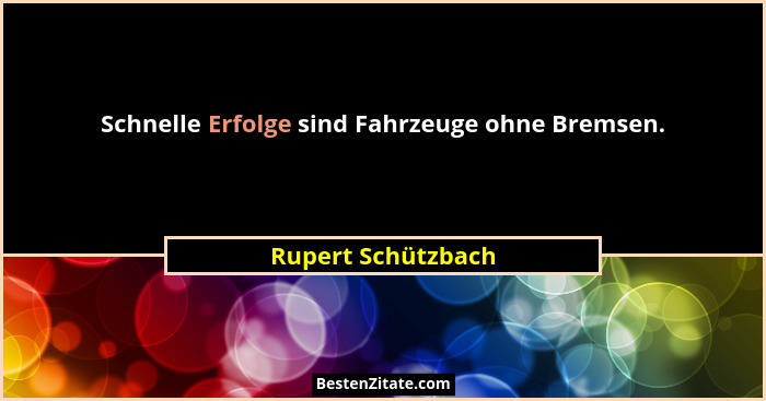 Schnelle Erfolge sind Fahrzeuge ohne Bremsen.... - Rupert Schützbach