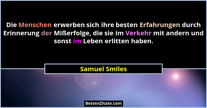 Die Menschen erwerben sich ihre besten Erfahrungen durch Erinnerung der Mißerfolge, die sie im Verkehr mit andern und sonst im Leben e... - Samuel Smiles