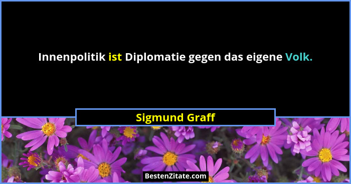 Innenpolitik ist Diplomatie gegen das eigene Volk.... - Sigmund Graff