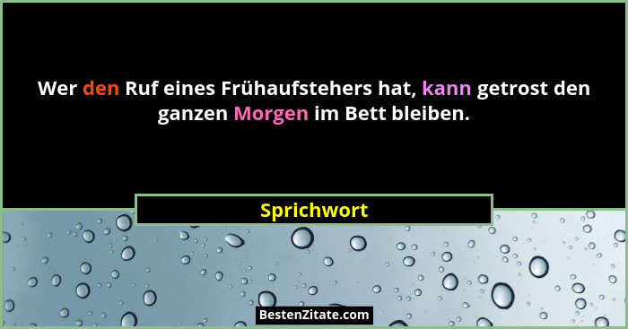 Wer den Ruf eines Frühaufstehers hat, kann getrost den ganzen Morgen im Bett bleiben.... - Sprichwort