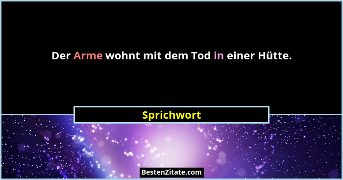 Der Arme wohnt mit dem Tod in einer Hütte.... - Sprichwort