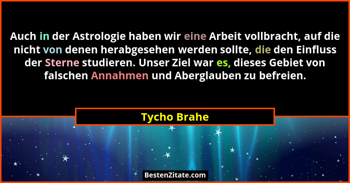 Auch in der Astrologie haben wir eine Arbeit vollbracht, auf die nicht von denen herabgesehen werden sollte, die den Einfluss der Sterne... - Tycho Brahe