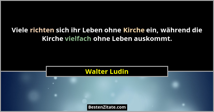 Viele richten sich ihr Leben ohne Kirche ein, während die Kirche vielfach ohne Leben auskommt.... - Walter Ludin