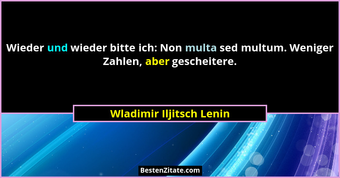 Wieder und wieder bitte ich: Non multa sed multum. Weniger Zahlen, aber gescheitere.... - Wladimir Iljitsch Lenin
