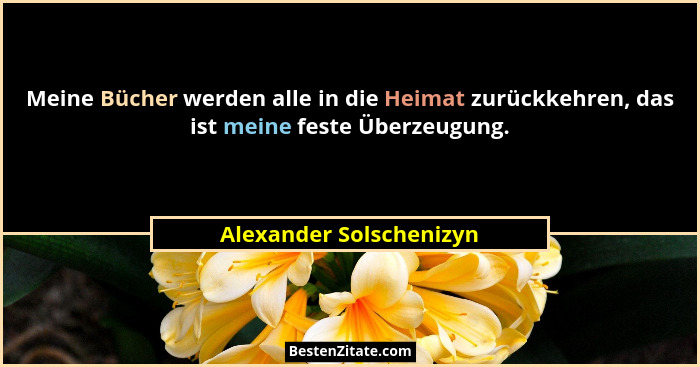 Meine Bücher werden alle in die Heimat zurückkehren, das ist meine feste Überzeugung.... - Alexander Solschenizyn