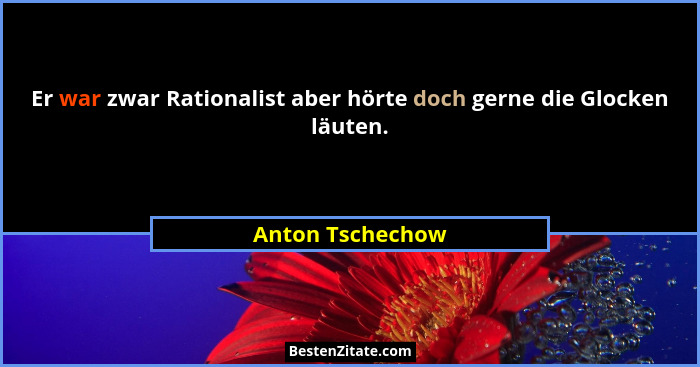 Er war zwar Rationalist aber hörte doch gerne die Glocken läuten.... - Anton Tschechow