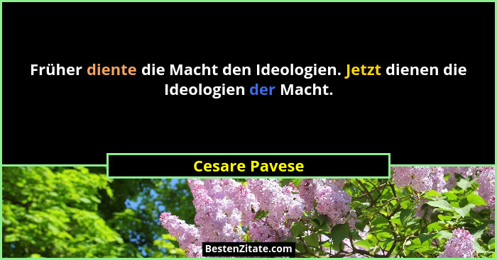 Früher diente die Macht den Ideologien. Jetzt dienen die Ideologien der Macht.... - Cesare Pavese