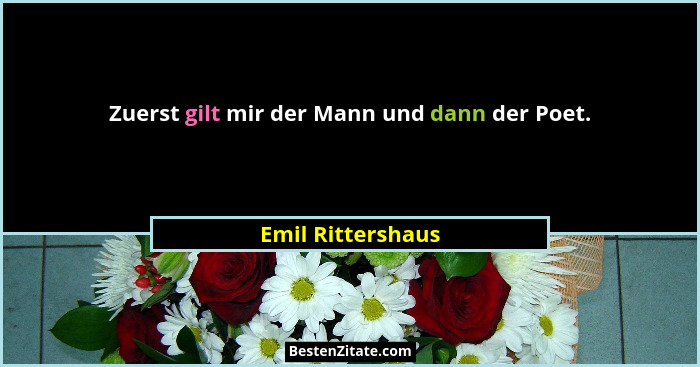 Zuerst gilt mir der Mann und dann der Poet.... - Emil Rittershaus