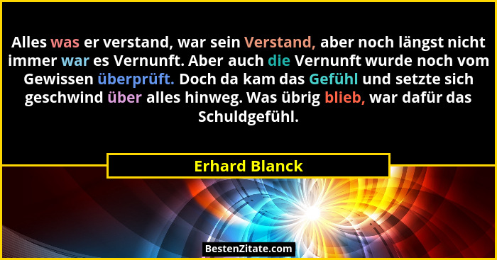 Alles was er verstand, war sein Verstand, aber noch längst nicht immer war es Vernunft. Aber auch die Vernunft wurde noch vom Gewissen... - Erhard Blanck