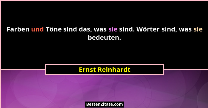 Farben und Töne sind das, was sie sind. Wörter sind, was sie bedeuten.... - Ernst Reinhardt