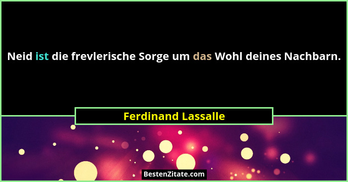 Neid ist die frevlerische Sorge um das Wohl deines Nachbarn.... - Ferdinand Lassalle