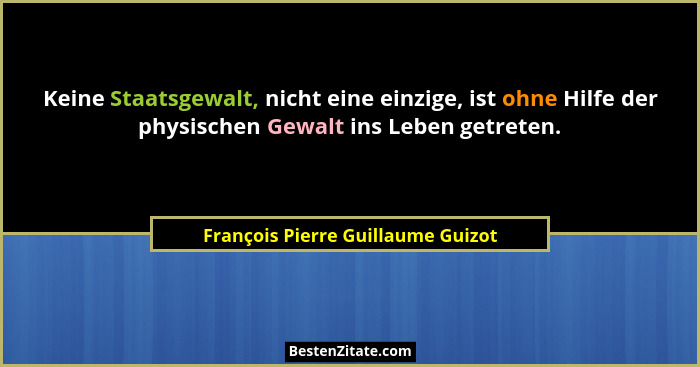 Keine Staatsgewalt, nicht eine einzige, ist ohne Hilfe der physischen Gewalt ins Leben getreten.... - François Pierre Guillaume Guizot
