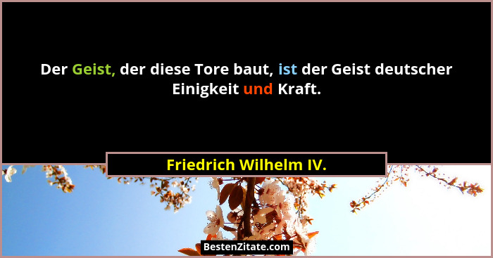 Der Geist, der diese Tore baut, ist der Geist deutscher Einigkeit und Kraft.... - Friedrich Wilhelm IV.
