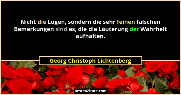 Nicht die Lügen, sondern die sehr feinen falschen Bemerkungen sind es, die die Läuterung der Wahrheit aufhalten.... - Georg Christoph Lichtenberg