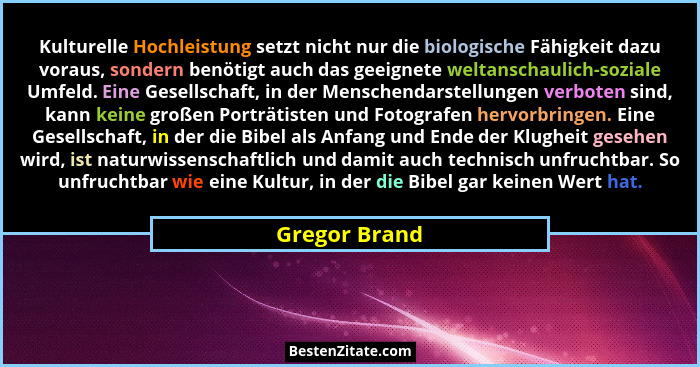 Kulturelle Hochleistung setzt nicht nur die biologische Fähigkeit dazu voraus, sondern benötigt auch das geeignete weltanschaulich-sozi... - Gregor Brand