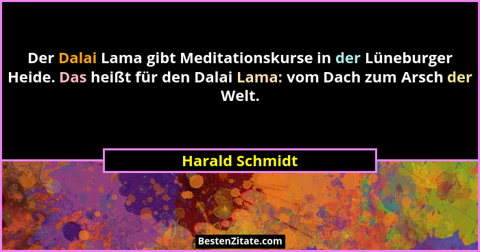 Der Dalai Lama gibt Meditationskurse in der Lüneburger Heide. Das heißt für den Dalai Lama: vom Dach zum Arsch der Welt.... - Harald Schmidt