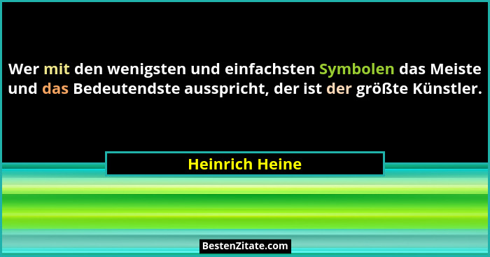 Wer mit den wenigsten und einfachsten Symbolen das Meiste und das Bedeutendste ausspricht, der ist der größte Künstler.... - Heinrich Heine