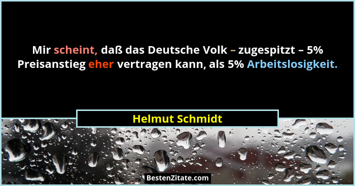 Mir scheint, daß das Deutsche Volk – zugespitzt – 5% Preisanstieg eher vertragen kann, als 5% Arbeitslosigkeit.... - Helmut Schmidt