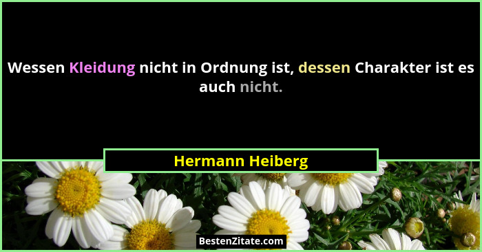 Wessen Kleidung nicht in Ordnung ist, dessen Charakter ist es auch nicht.... - Hermann Heiberg