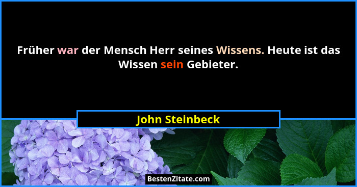 Früher war der Mensch Herr seines Wissens. Heute ist das Wissen sein Gebieter.... - John Steinbeck