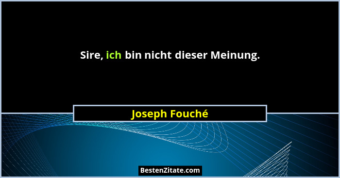 Sire, ich bin nicht dieser Meinung.... - Joseph Fouché