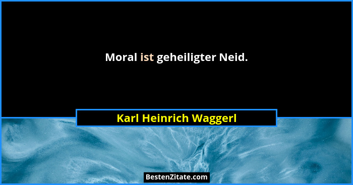 Moral ist geheiligter Neid.... - Karl Heinrich Waggerl