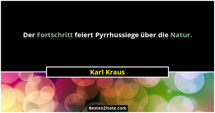 Der Fortschritt feiert Pyrrhussiege über die Natur.... - Karl Kraus
